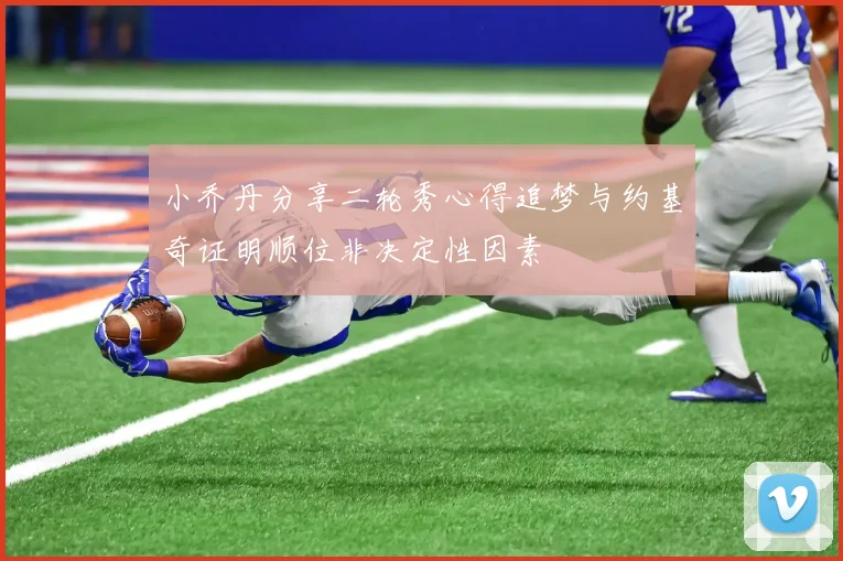 小乔丹分享二轮秀心得追梦与约基奇证明顺位非决定性因素